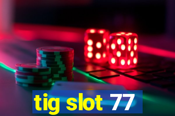 tig slot 77